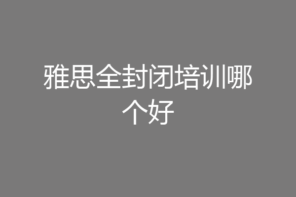 雅思全封闭培训哪个好