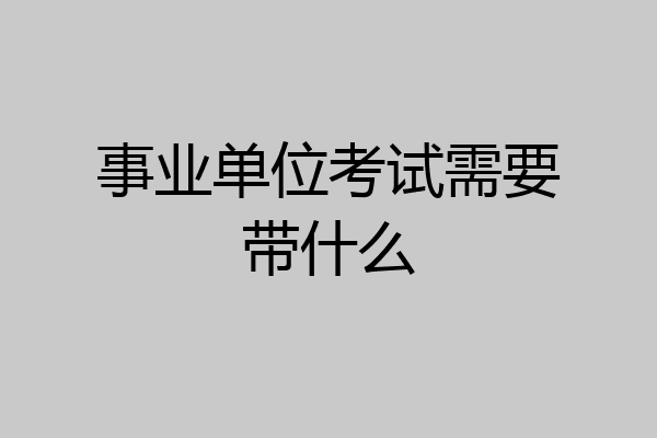 事业单位考试需要带什么