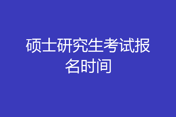 硕士研究生考试报名时间