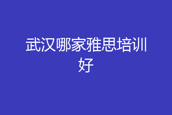 武汉哪家雅思培训好