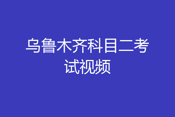 乌鲁木齐科目二考试视频
