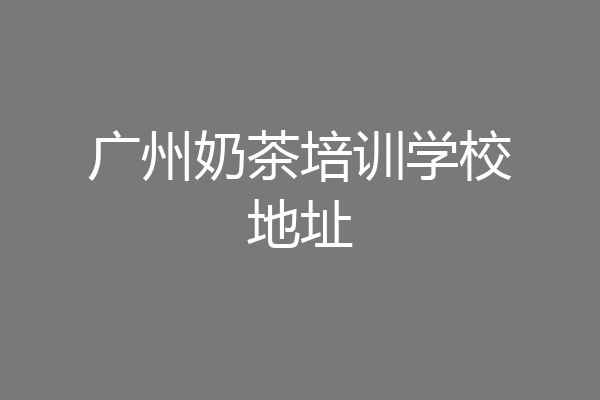 广州奶茶培训学校地址