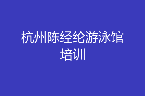 杭州陈经纶游泳馆培训