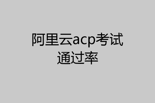 阿里云acp考试通过率