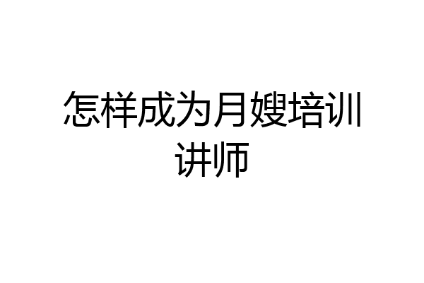 怎样成为月嫂培训讲师