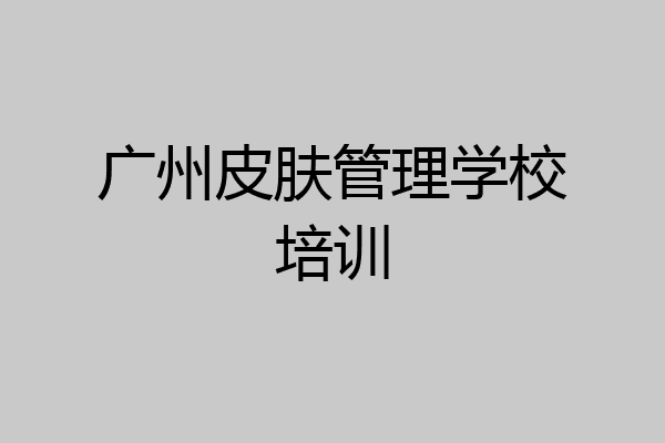 广州皮肤管理学校培训