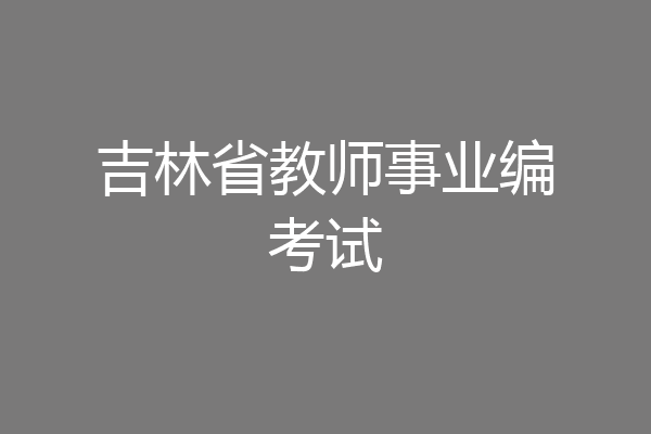 吉林省教师事业编考试