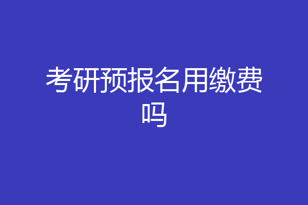 考研预报名用缴费吗