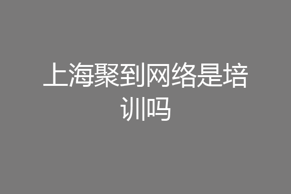 上海聚到网络是培训吗