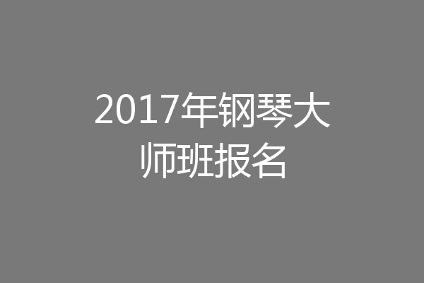 2017年钢琴大师班报名