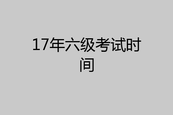 17年六级考试时间