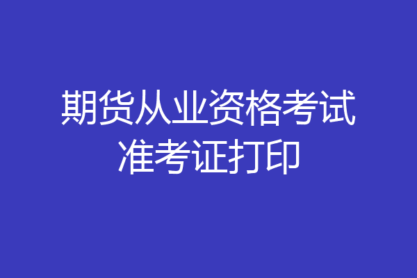 期货从业资格考试准考证打印