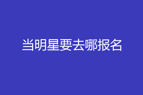当明星要去哪报名