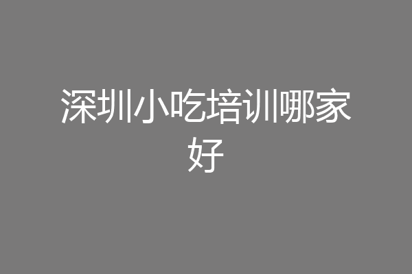 深圳小吃培训哪家好