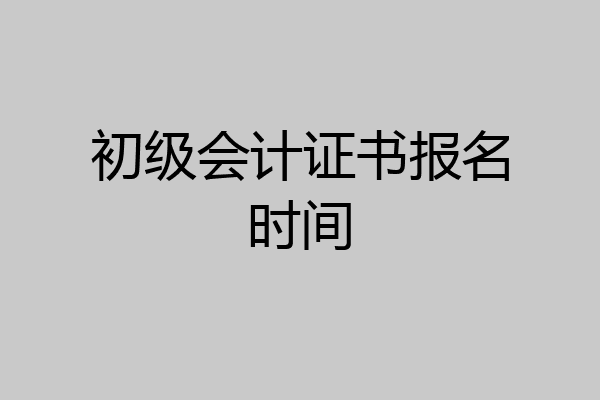 初级会计证书报名时间