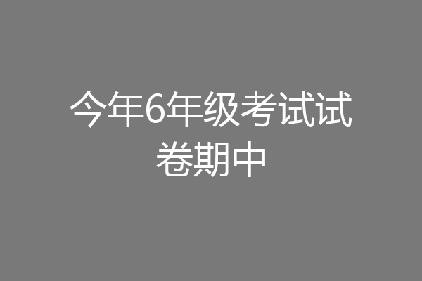 今年6年级考试试卷期中