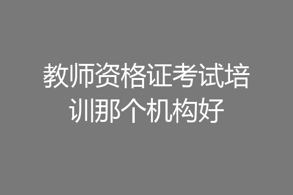 教师资格证考试培训那个机构好