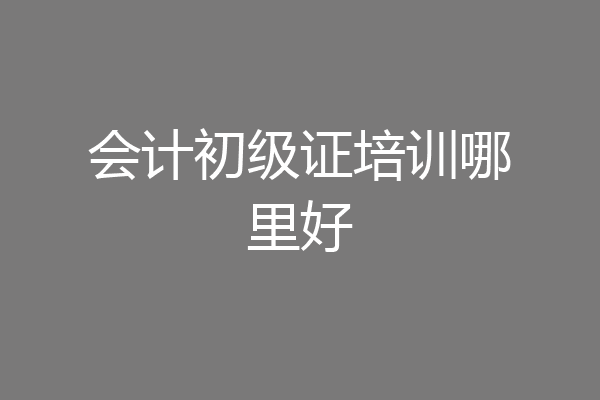 会计初级证培训哪里好