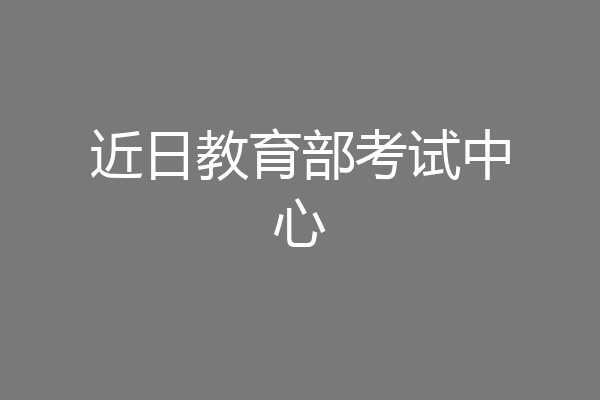 近日教育部考试中心