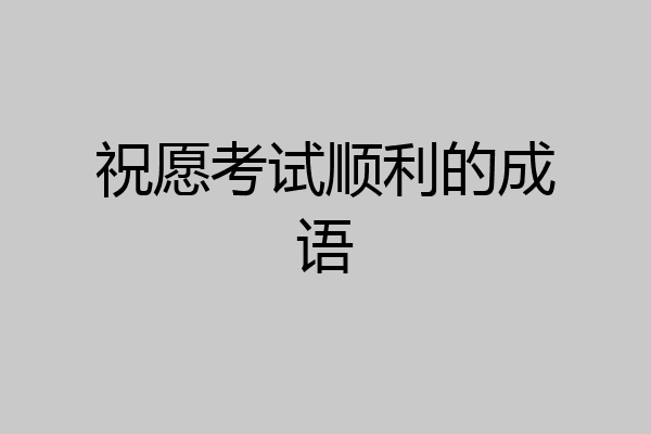 祝愿考试顺利的成语