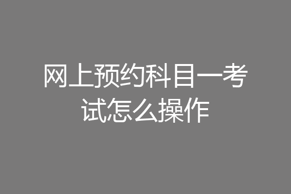 网上预约科目一考试怎么操作
