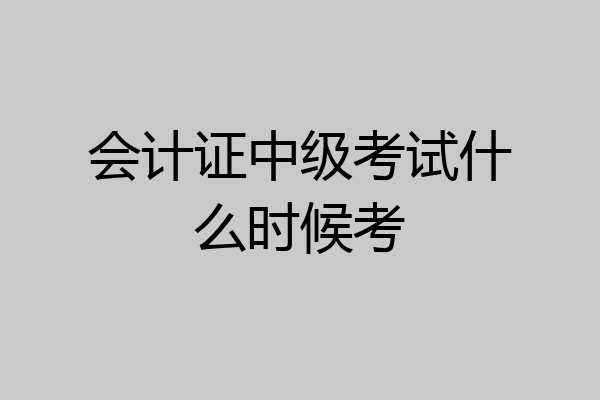 会计证中级考试什么时候考