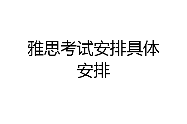 雅思考试安排具体安排