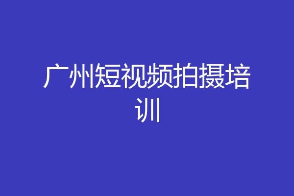 广州短视频拍摄培训