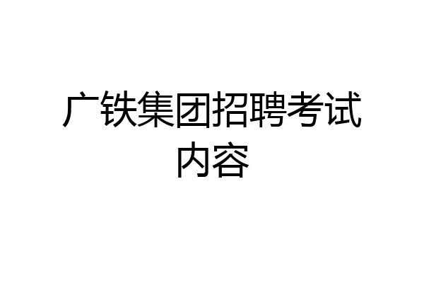 广铁集团招聘考试内容