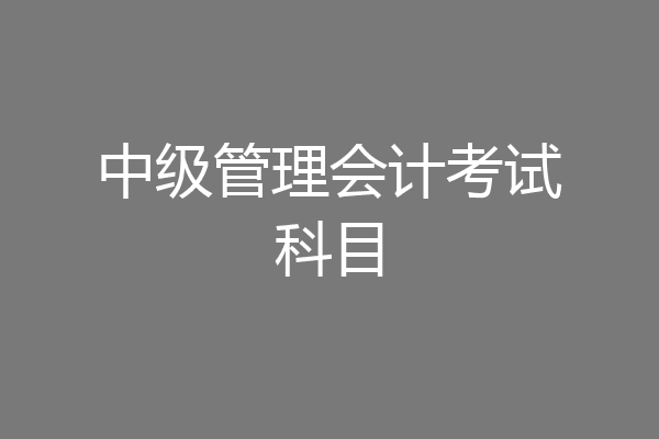 中级管理会计考试科目