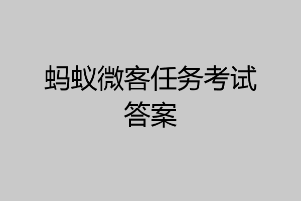 蚂蚁微客任务考试答案