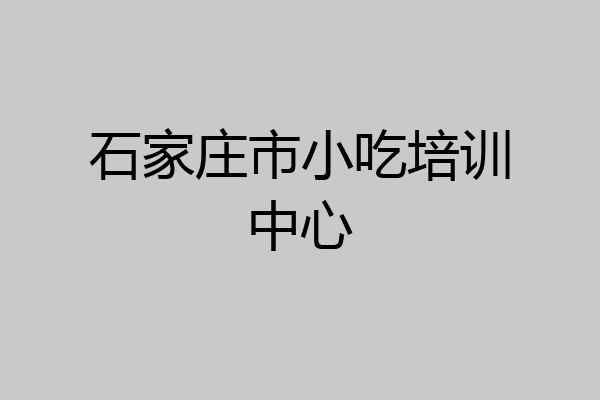 石家庄市小吃培训中心