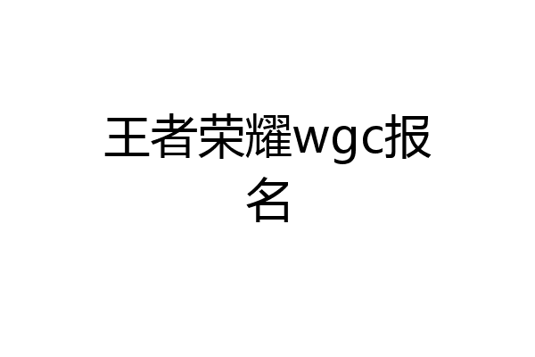 王者荣耀wgc报名