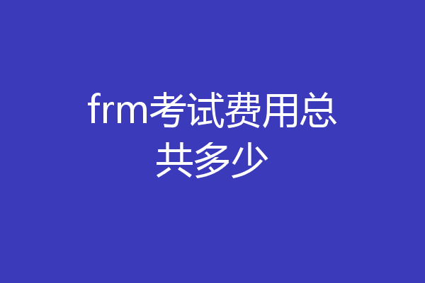 frm考试费用总共多少