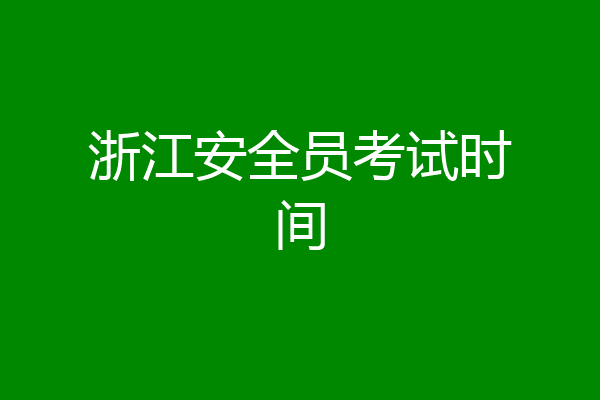 浙江安全员考试时间