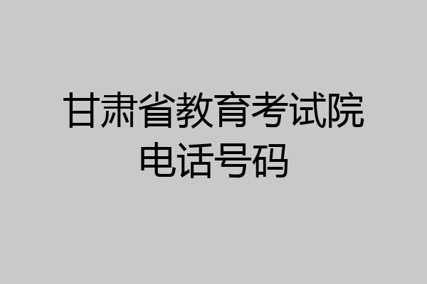 甘肃省教育考试院电话号码