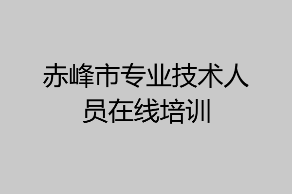 赤峰市专业技术人员在线培训