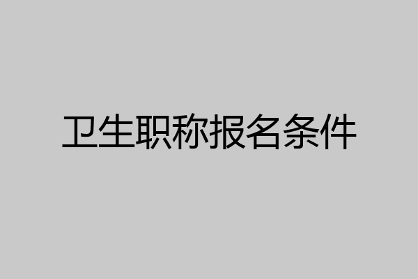 卫生职称报名条件