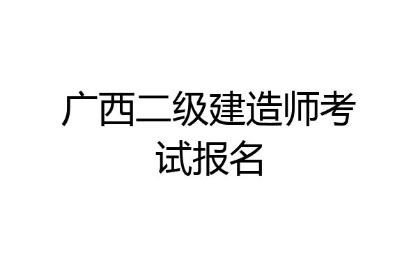 广西二级建造师考试报名