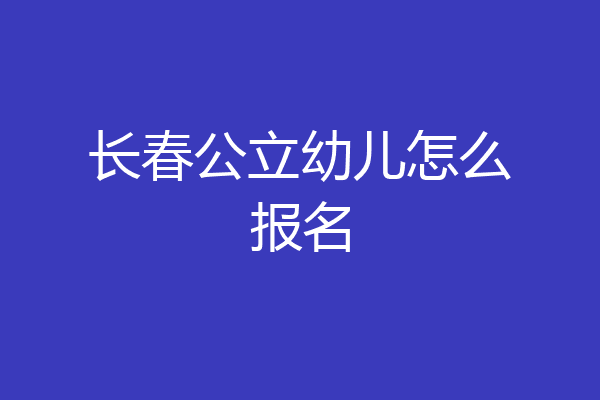 长春公立幼儿怎么报名