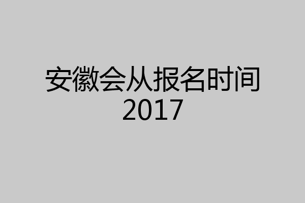安徽会从报名时间2017