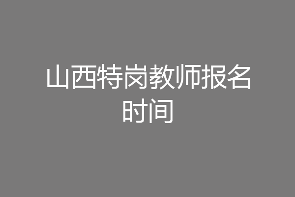 山西特岗教师报名时间