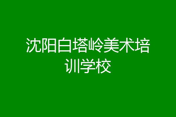 沈阳白塔岭美术培训学校