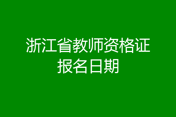 浙江省教师资格证报名日期