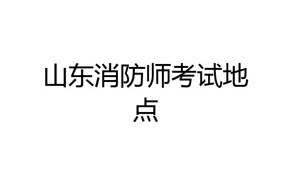 山东消防师考试地点