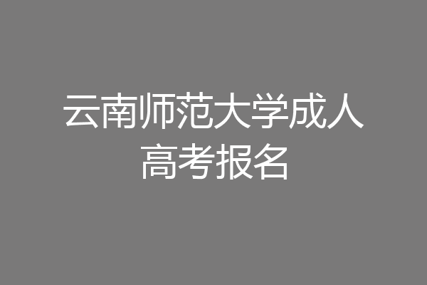 云南师范大学成人高考报名