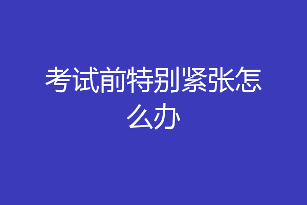 考试前特别紧张怎么办