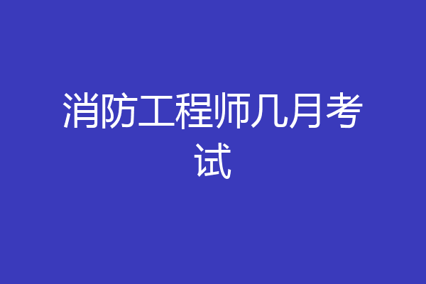 消防工程师几月考试