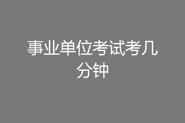 事业单位考试考几分钟