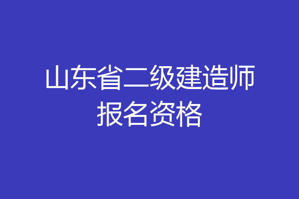 山东省二级建造师报名资格